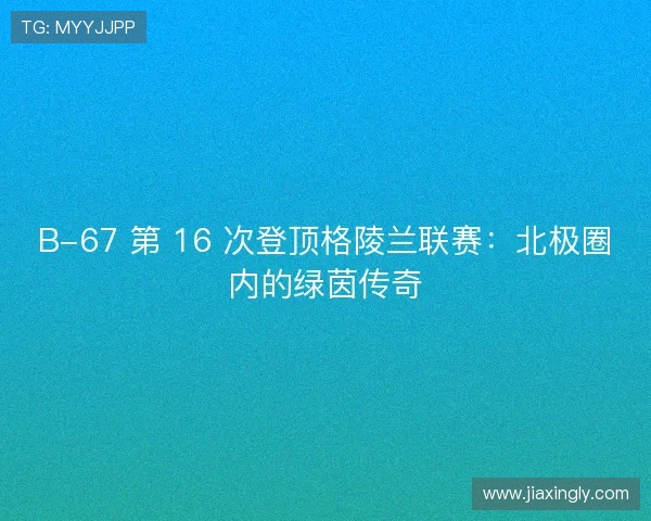 B-67 第 16 次登顶格陵兰联赛：北极圈内的绿茵传奇